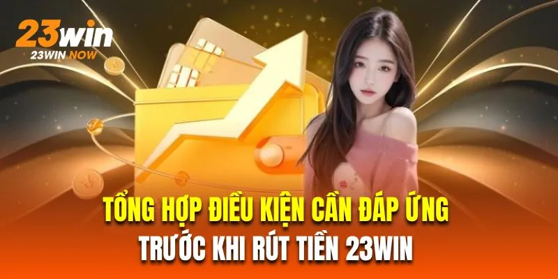 Tổng hợp điều kiện cần đáp ứng trước khi rút tiền 23Win 