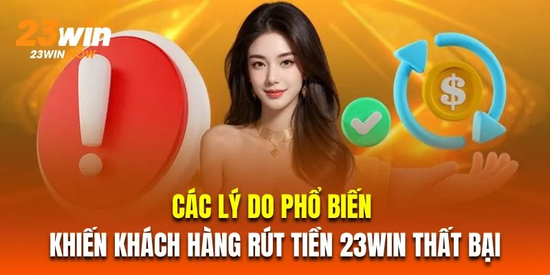 Các lý do phổ biến khiến khách hàng rút tiền 23Win thất bại