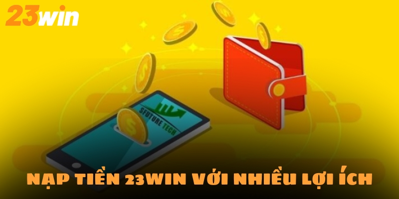 Nạp tiền 23Win luôn hứa hẹn mang tới nhiều lợi ích cho hội viên