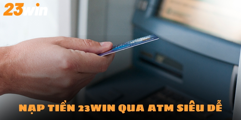 Hình thức nạp qua các cây ATM không còn xa lạ với cược thủ 