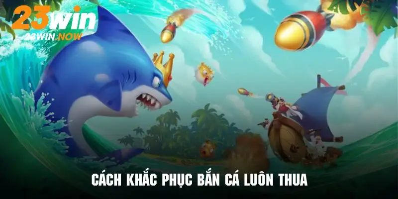 tại sao bắn cá luôn thua cách khắc phục